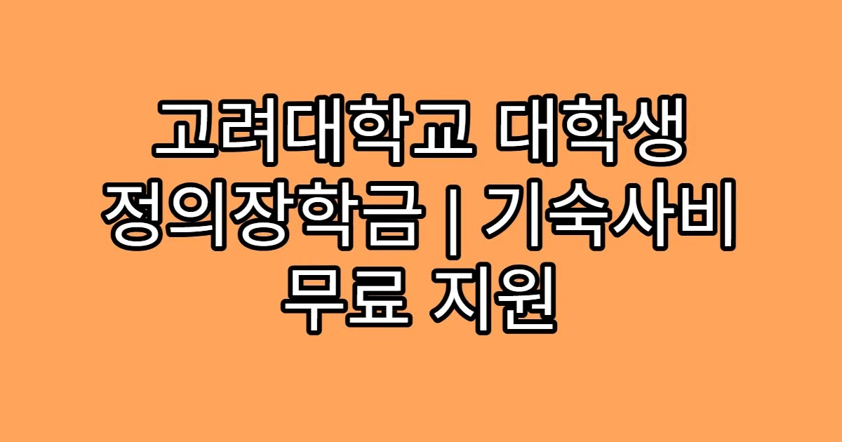 고려대학교 대학생 정의장학금 | 기숙사비 무료 지원