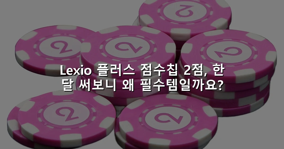 Lexio 플러스 점수칩 2점, 한 달 써보니 왜 필수템일까요?