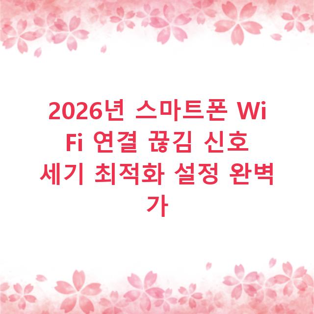 2026년 스마트폰 Wi Fi 연결 끊김 신호 세기 최적화 설정 완벽 가