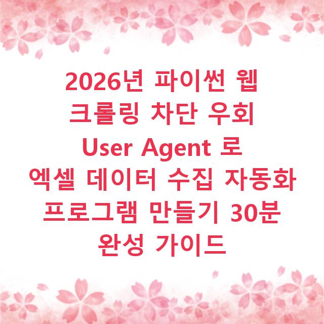 2026년 파이썬 웹 크롤링 차단 우회 User Agent 로 엑셀 데이터 수집 자동화 프로그램 만들기 30분 완성 가이드