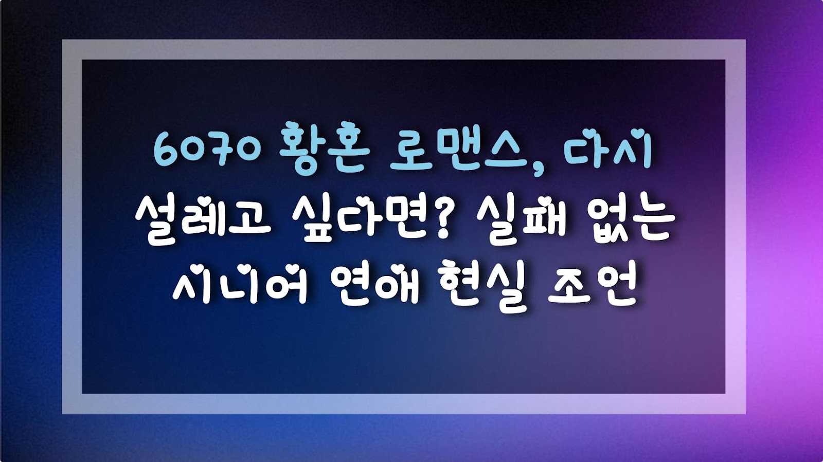 6070 황혼 로맨스, 다시 설레고 싶다면? 실패 없는 시니어 연애 현실 조언