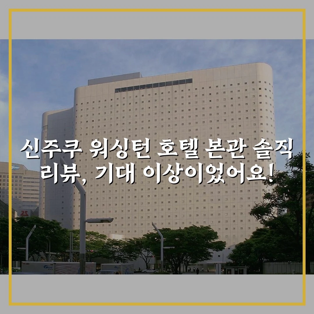 신주쿠 워싱턴 호텔 본관 솔직 리뷰, 기대 이상이었어요!