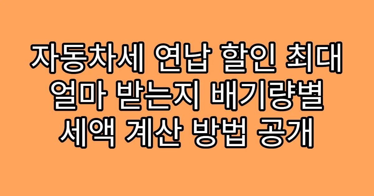 자동차세 연납 할인 최대 얼마 받는지 배기량별 세액 계산 방법 공개