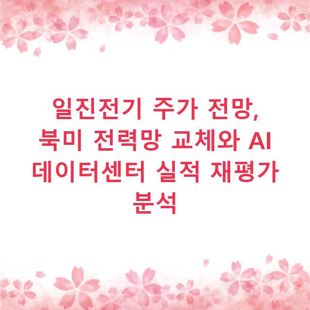 일진전기 주가 전망, 북미 전력망 교체와 AI 데이터센터 실적 재평가 분석
