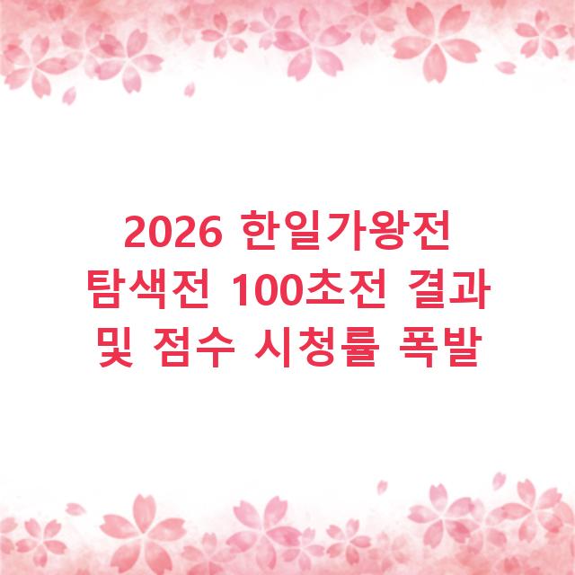 2026 한일가왕전 탐색전 100초전 결과 및 점수 시청률 폭발