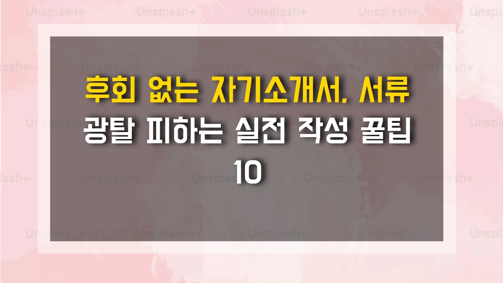 후회 없는 자기소개서, 서류 광탈 피하는 실전 작성 꿀팁 10