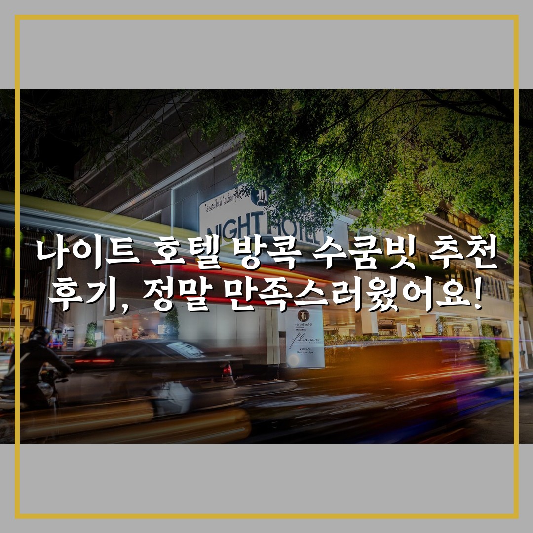 나이트 호텔 방콕 수쿰빗 추천 후기, 정말 만족스러웠어요!