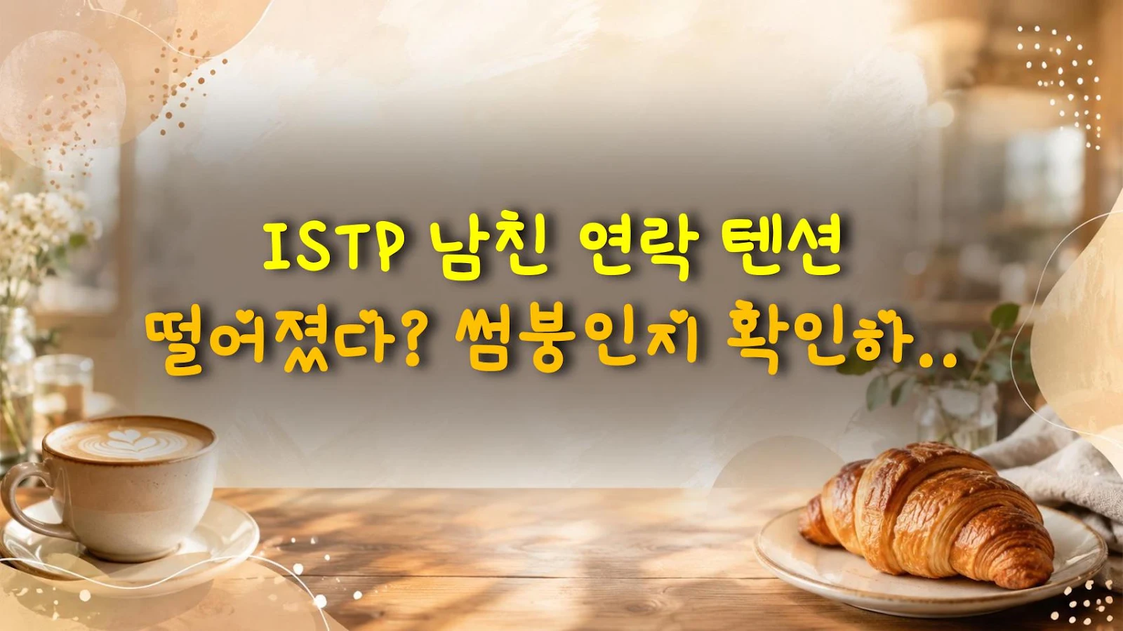 ISTP 남친 연락 텐션 떨어졌다? 썸붕인지 확인하는 법