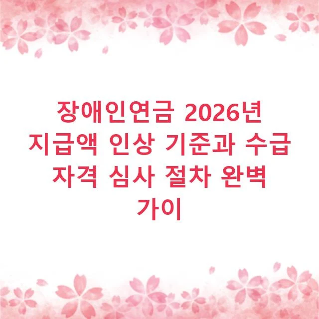 장애인연금 2026년 지급액 인상 기준과 수급 자격 심사 절차 완벽 가이
