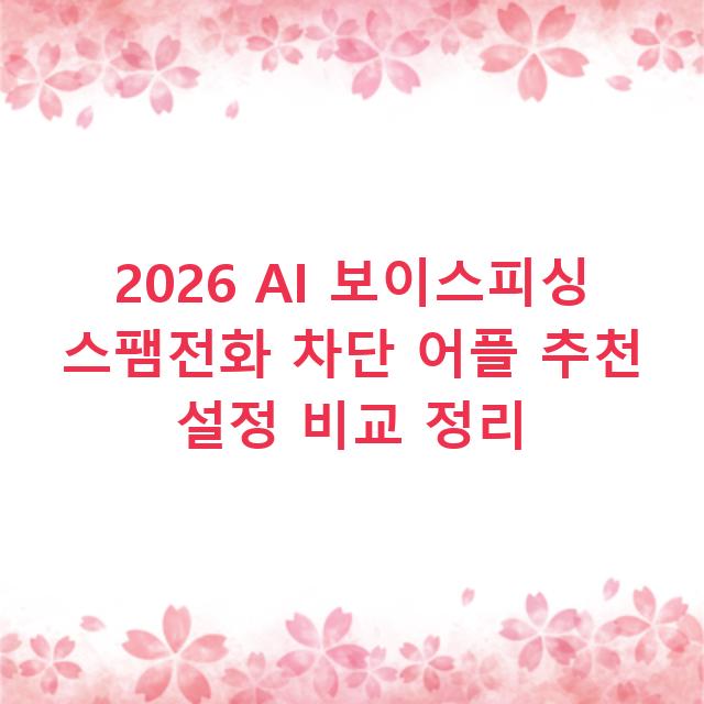 2026 AI 보이스피싱 스팸전화 차단 어플 추천 설정 비교 정리