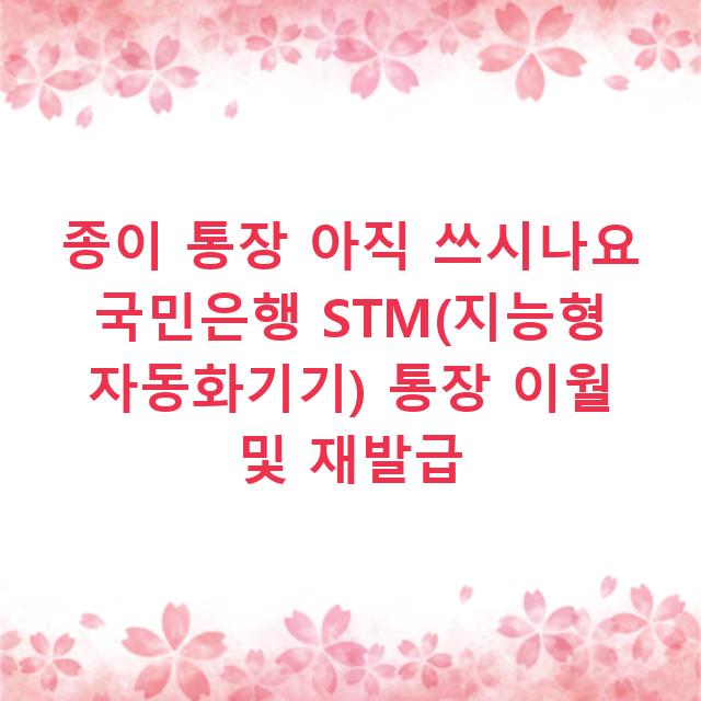 종이 통장 아직 쓰시나요 국민은행 STM(지능형 자동화기기) 통장 이월 및 재발급