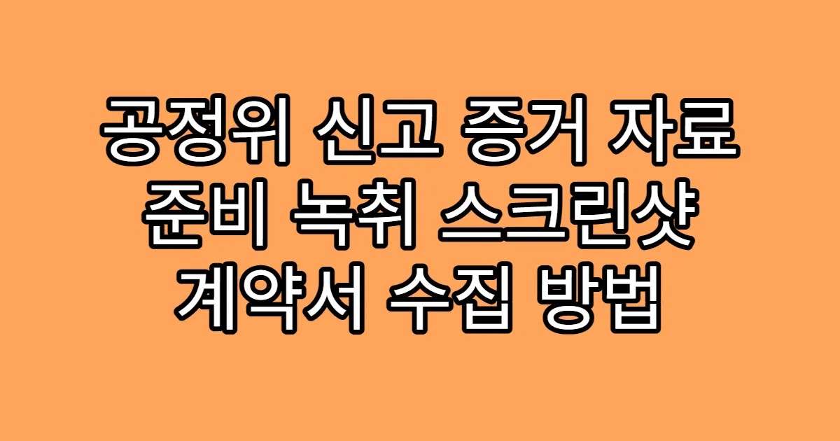 공정위 신고 증거 자료 준비 녹취 스크린샷 계약서 수집 방법