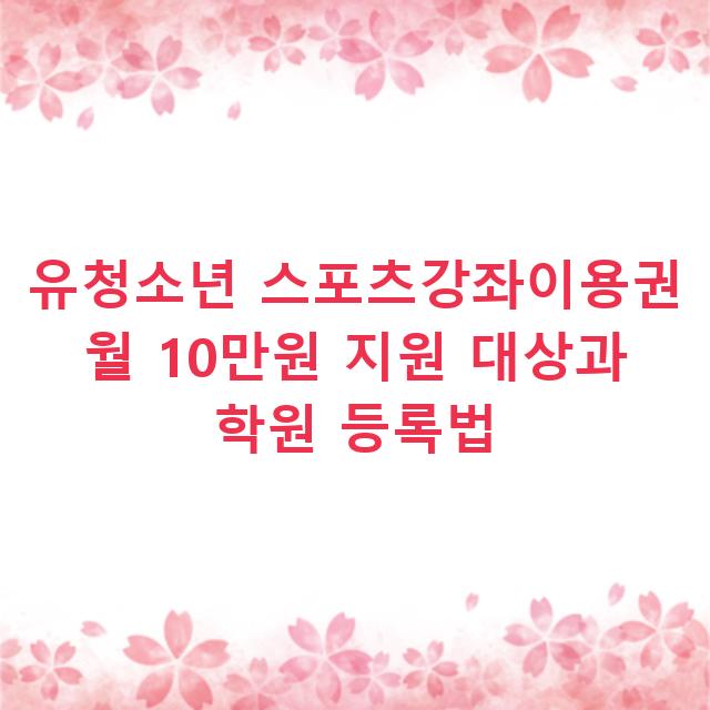 유청소년 스포츠강좌이용권 월 10만원 지원 대상과 학원 등록법