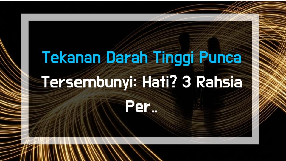 Tekanan Darah Tinggi Punca Tersembunyi: Hati? 3 Rahsia Perubatan Tradisional & Fakta Sebenar Tentang Tekanan Darah
