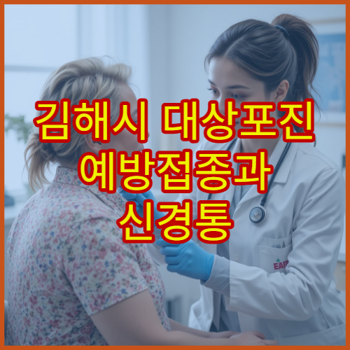 김해시 대상포진 예방접종과 신경통 관리 전문 병원