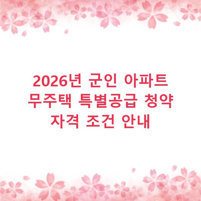2026년 군인 아파트 무주택 특별공급 청약 자격 조건 안내