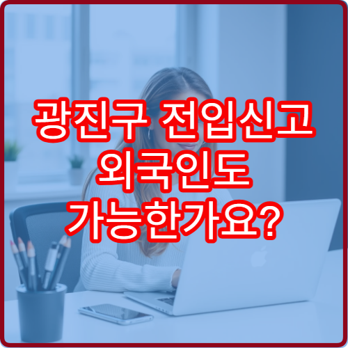 광진구 전입신고 외국인도 가능한가요? 절차 정리