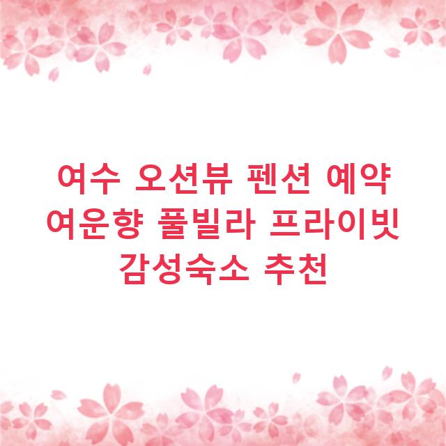 여수 오션뷰 펜션 예약 여운향 풀빌라 프라이빗 감성숙소 추천