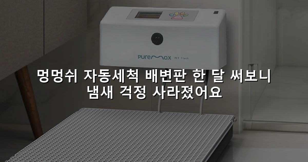 멍멍쉬 자동세척 배변판 한 달 써보니 냄새 걱정 사라졌어요