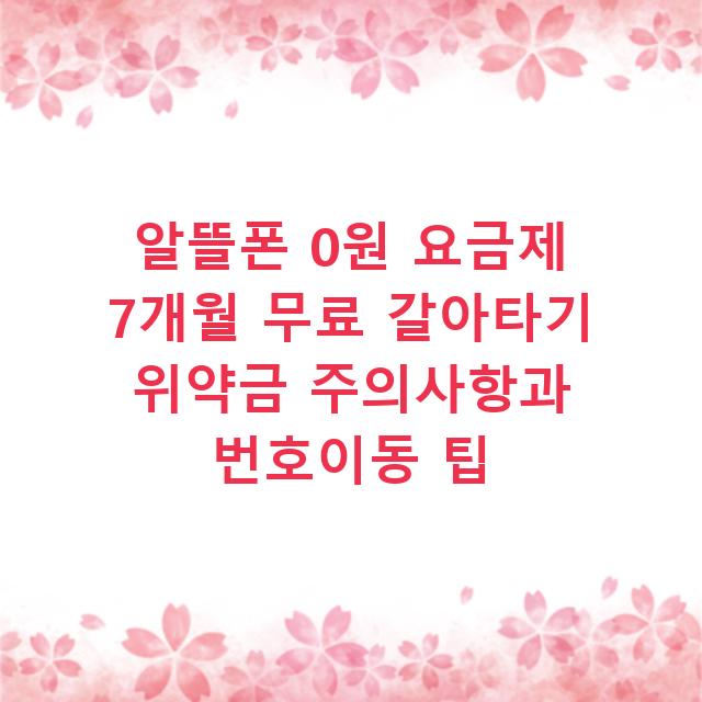 알뜰폰 0원 요금제 7개월 무료 갈아타기 위약금 주의사항과 번호이동 팁