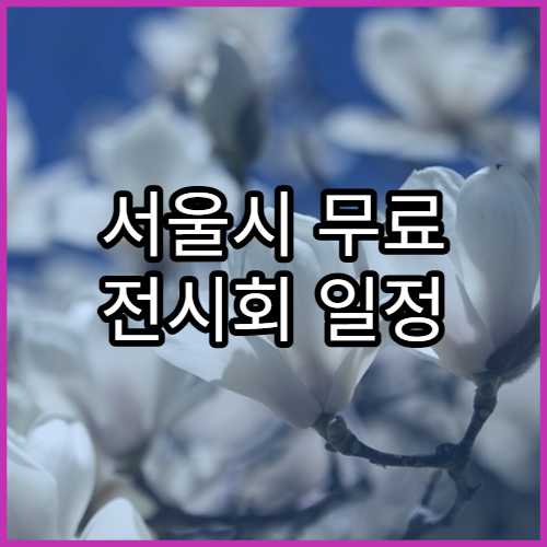 서울시 무료 전시회 일정 | 주말 나들이 코스