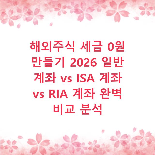 해외주식 세금 0원 만들기 2026 일반 계좌 vs ISA 계좌 vs RIA 계좌 완벽 비교 분석