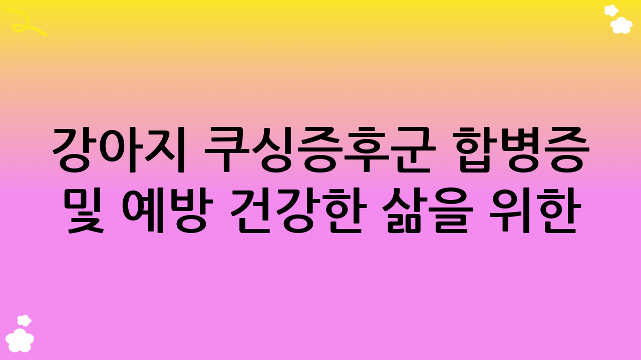 강아지 쿠싱증후군 합병증 및 예방 – 건강한 삶을 위한 노력