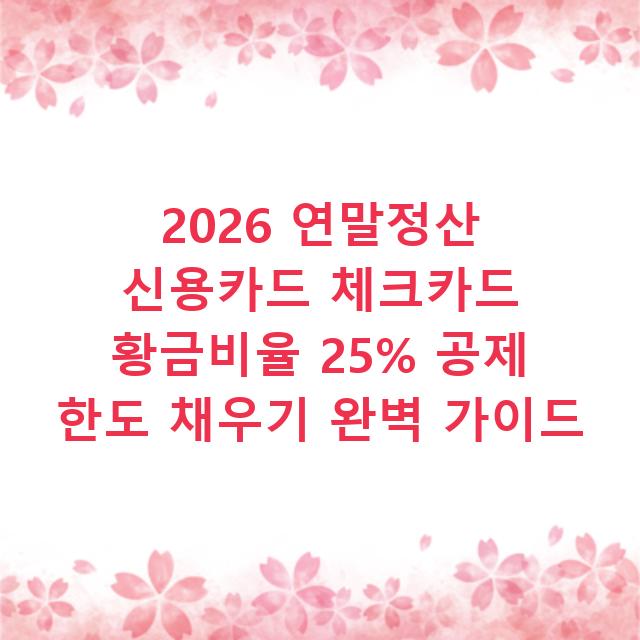 2026 연말정산 신용카드 체크카드 황금비율 25% 공제 한도 채우기 완벽 가이드