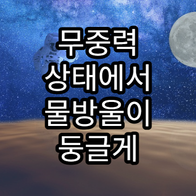 무중력 상태에서 물방울이 둥글게 되는 이유