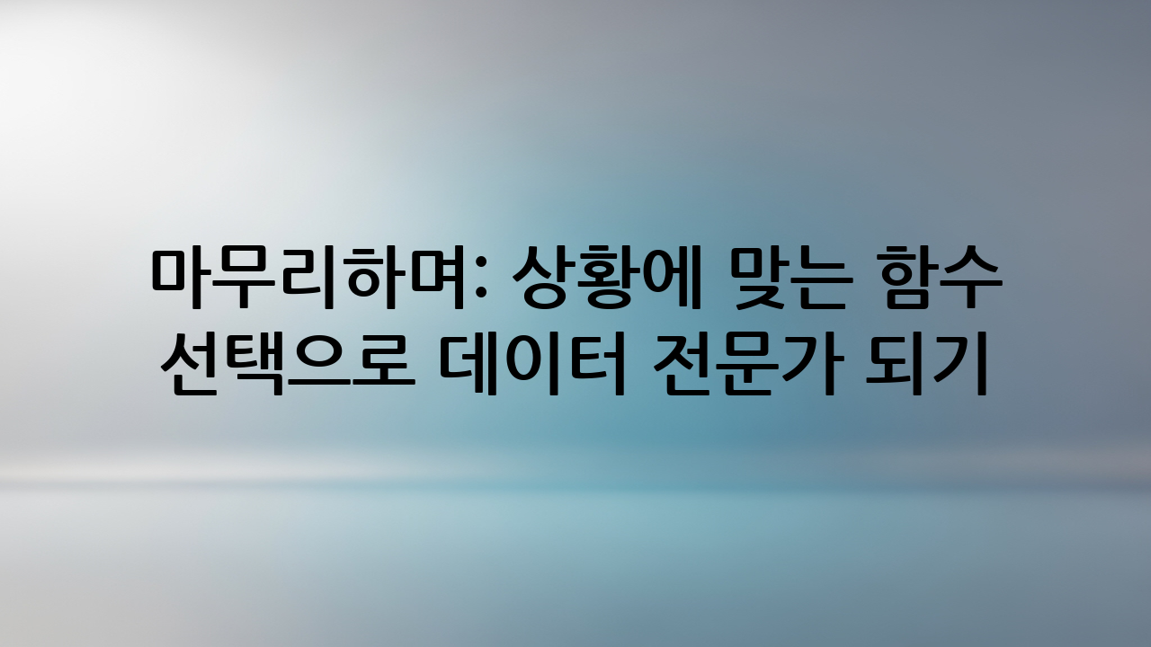 마무리하며: 상황에 맞는 함수 선택으로 데이터 전문가 되기