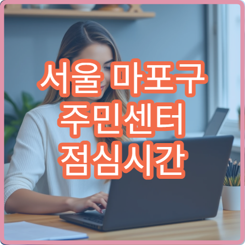 서울 마포구 주민센터 점심시간 운영 여부와 대기 줄이는 방문 팁