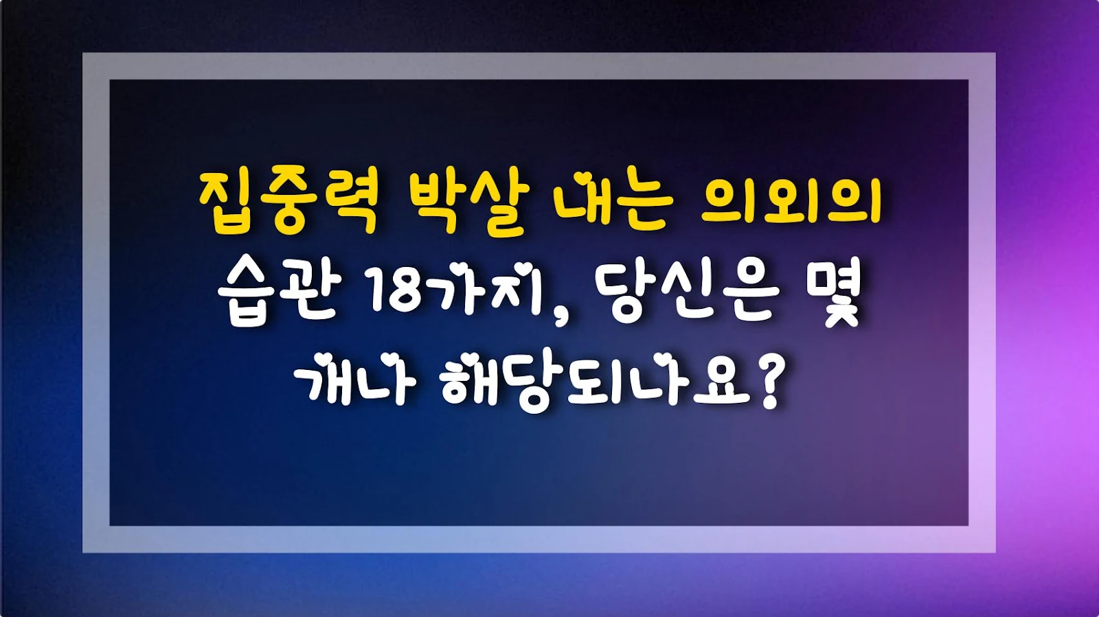 집중력 박살 내는 의외의 습관 18가지, 당신은 몇 개나 해당되나요?
