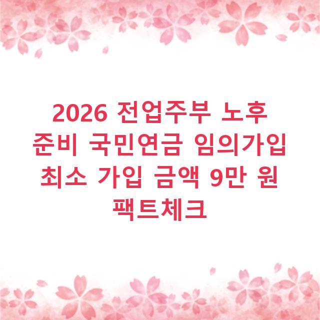 2026 전업주부 노후 준비 국민연금 임의가입 최소 가입 금액 9만 원 팩트체크