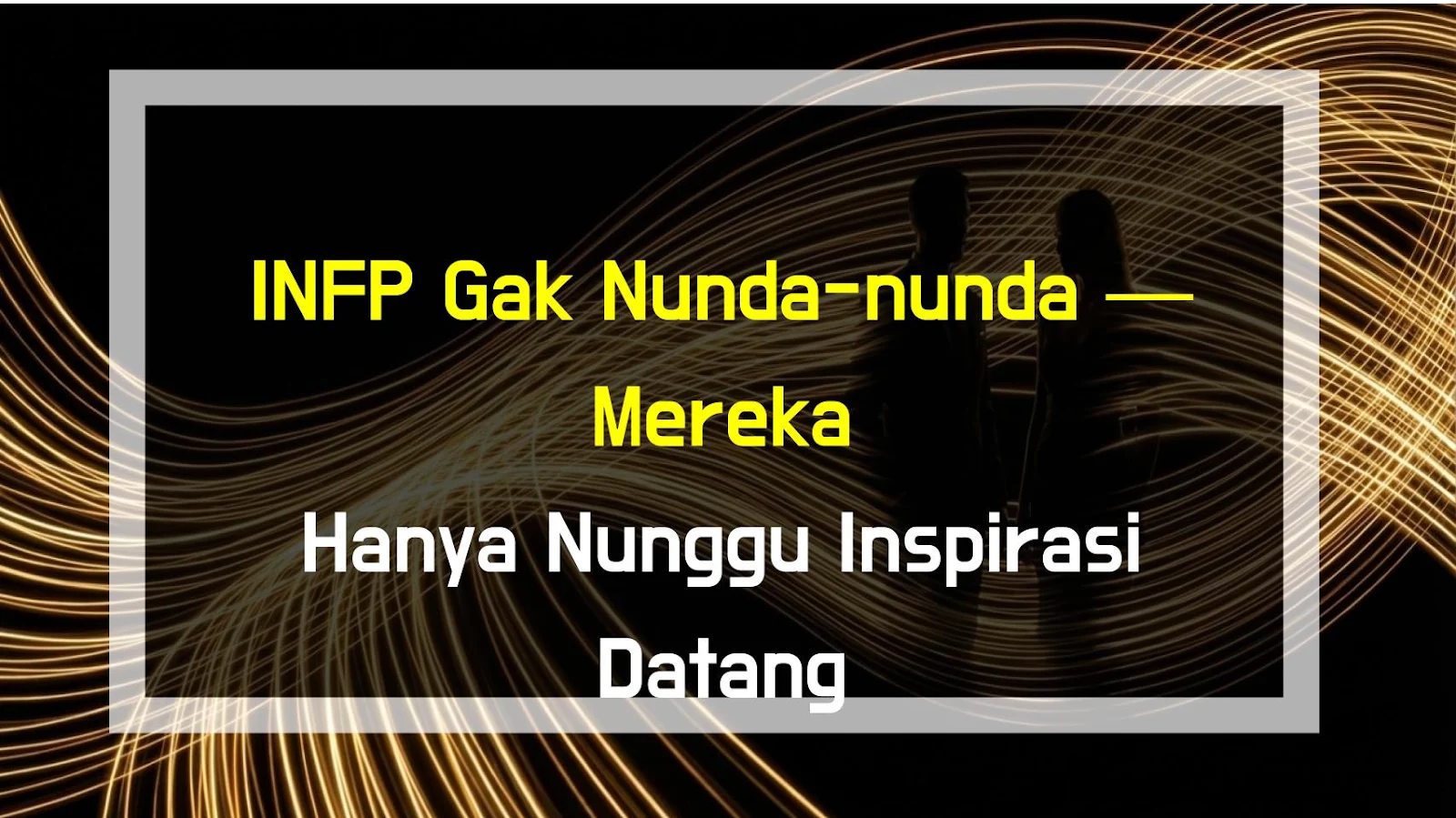 INFP Gak Nunda-nunda — Mereka Hanya Nunggu Inspirasi Datang