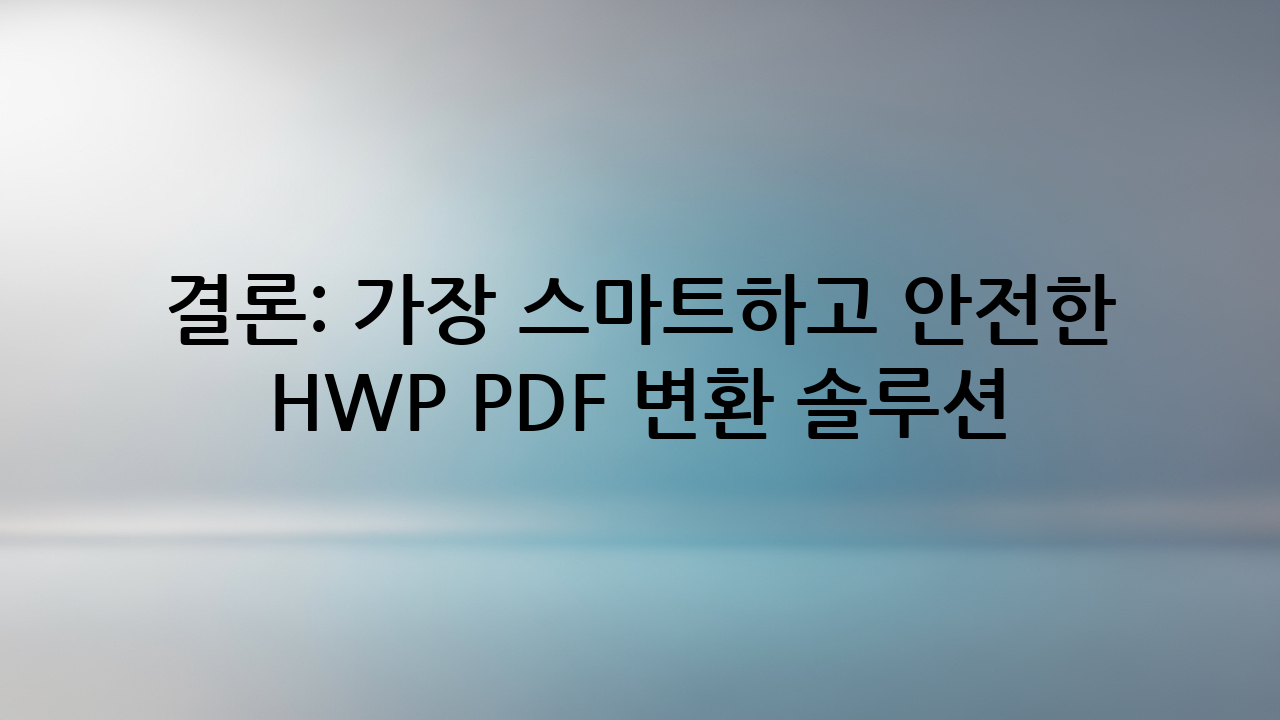 결론: 가장 스마트하고 안전한 HWP PDF 변환 솔루션