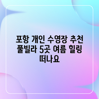 포항 풀빌라 펜션, 개인수영장 추천, 포항에 적합한 풀빌라, 왜 풀빌라 펜션인가, 개인수영장 이점