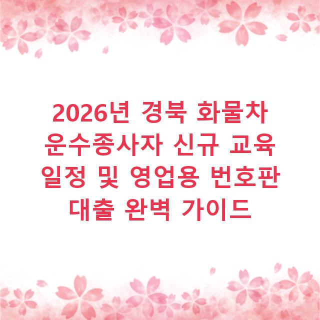 2026년 경북 화물차 운수종사자 신규 교육 일정 및 영업용 번호판 대출 완벽 가이드