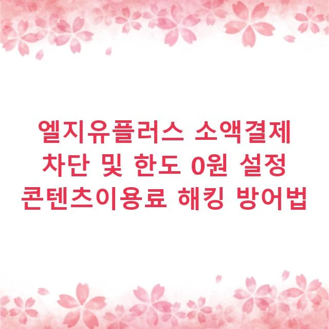 엘지유플러스 소액결제 차단 및 한도 0원 설정 콘텐츠이용료 해킹 방어법