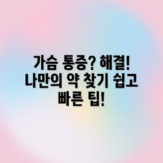 가슴 통증 약, 가슴 통증 찾는 방법, 맞춤형 가슴 통증 약, 가슴 통증 관리, 통증 해소 약