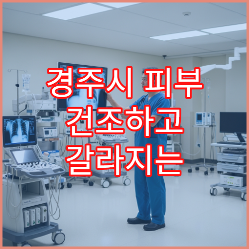 경주시 피부 건조하고 갈라지는 증상 심할 때 검사 병원