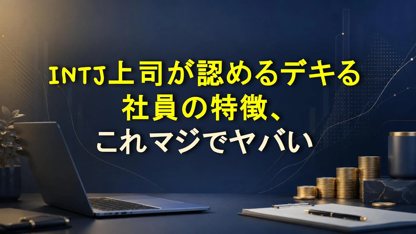 INTJ上司が認めるデキる社員の特徴、これマジでヤバい