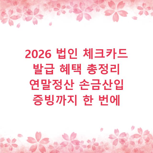 2026 법인 체크카드 발급 혜택 총정리 연말정산 손금산입 증빙까지 한 번에