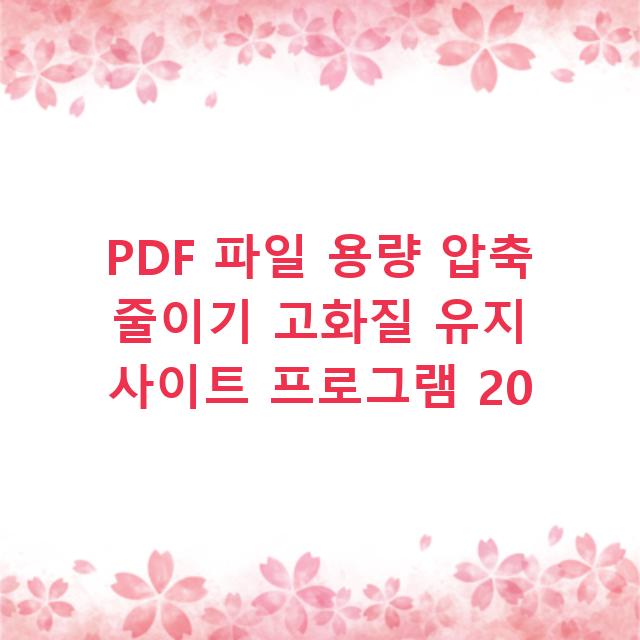 PDF 파일 용량 압축 줄이기 고화질 유지 사이트 프로그램 20