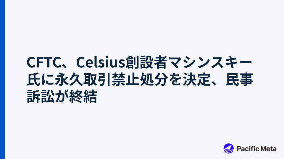 CFTC、Celsius創設者マシンスキー氏に永久取引禁止処分を決定、民事訴訟が終結