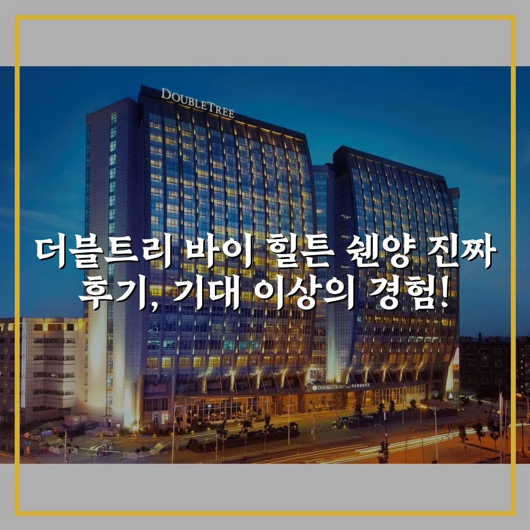 더블트리 바이 힐튼 쉔양 진짜 후기, 기대 이상의 경험!