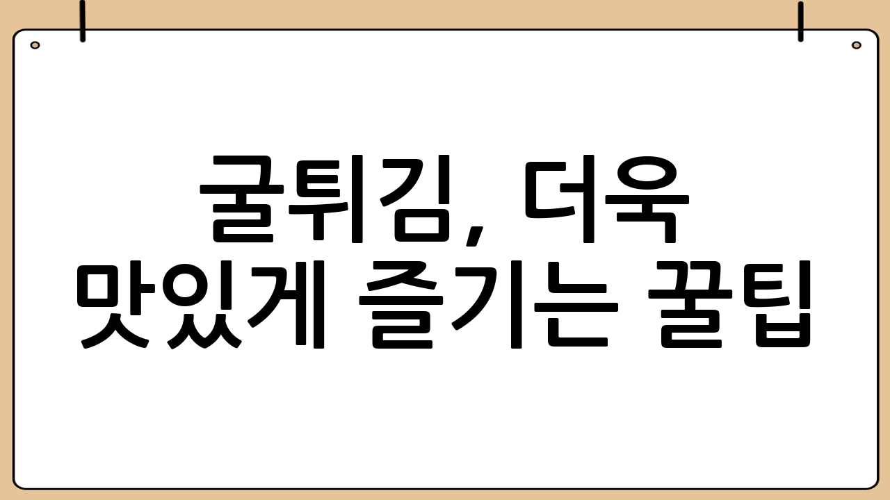 굴튀김, 더욱 맛있게 즐기는 꿀팁 🍯