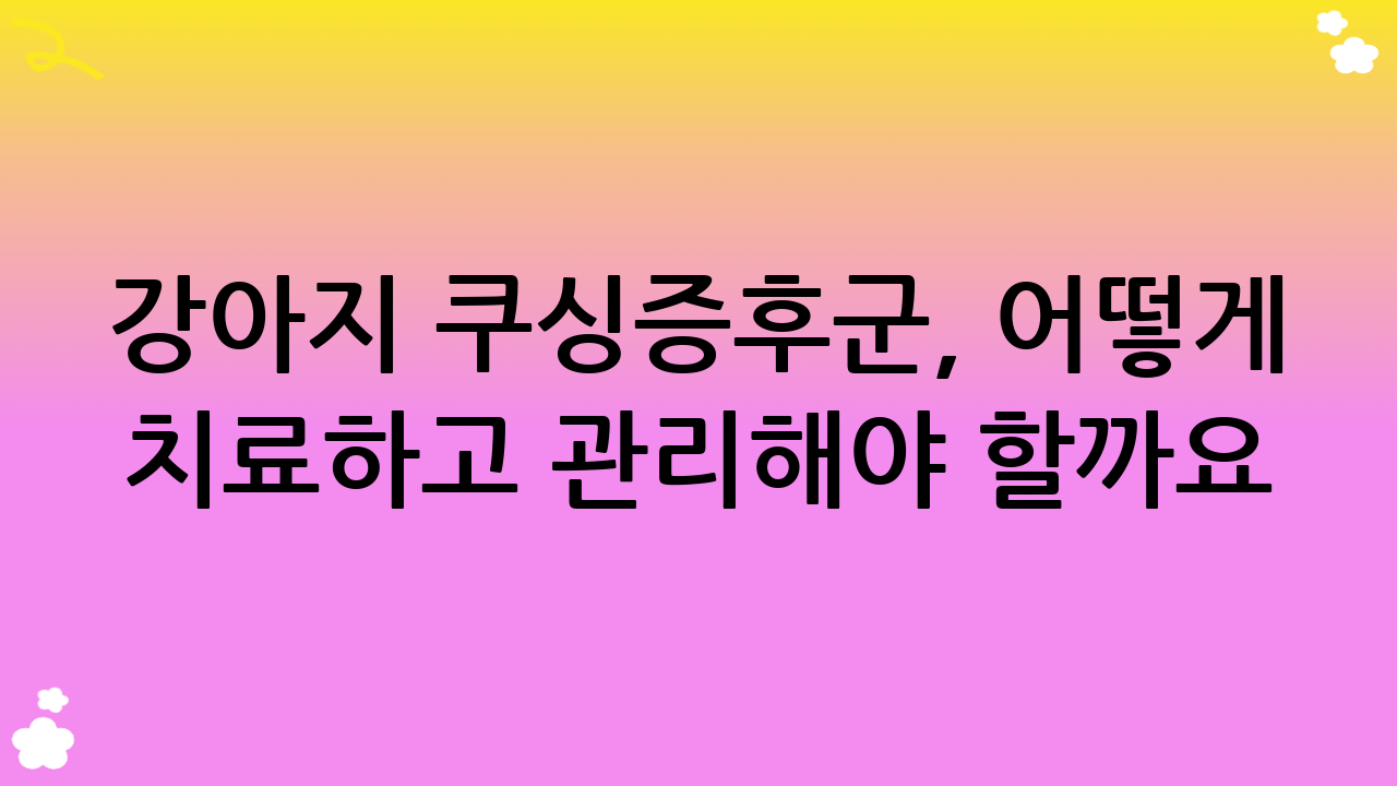 강아지 쿠싱증후군, 어떻게 치료하고 관리해야 할까요? – 평생의 동반자로서의 노력