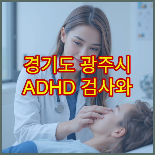 경기도 광주시 ADHD 검사와 맞춤 치료 병원 정보
