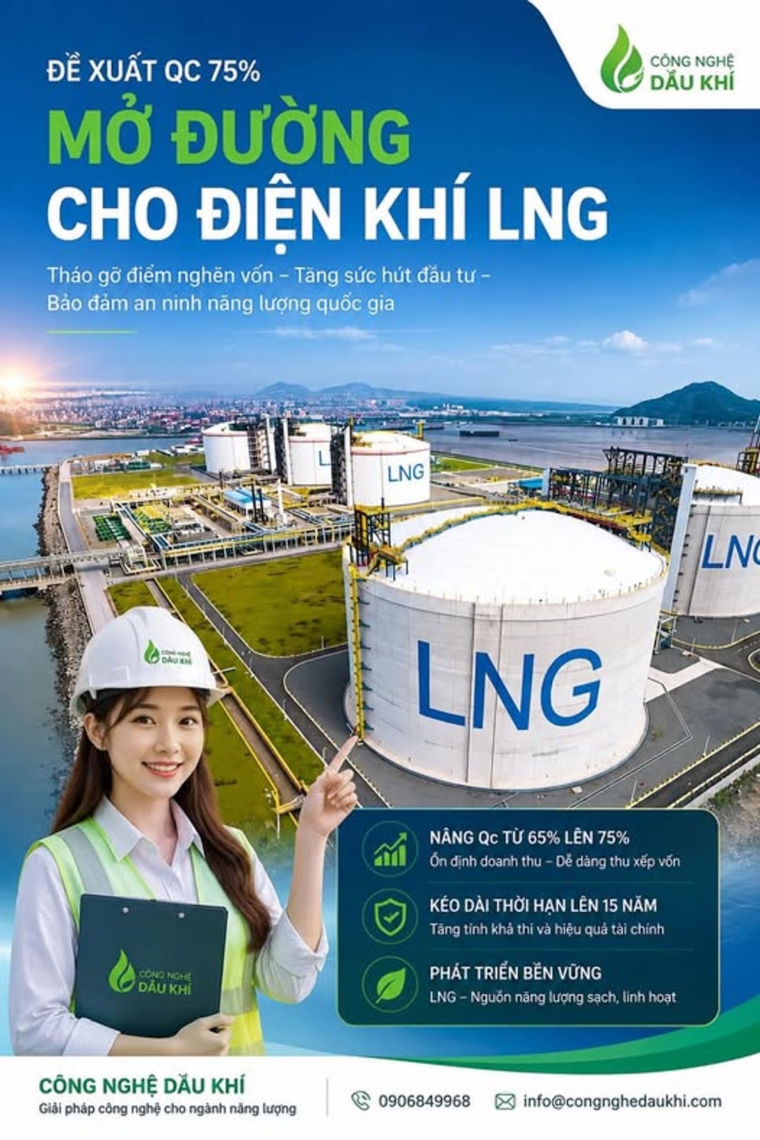 Có thể là hình ảnh về ‎văn bản cho biết '‎CÔNG NGHỆ DẦU KHÍ ĐỀ XUẤT 75% MỞ ĐƯỜNG CHO ĐIỆN KHÍ LNG Tháo gỡ điểm nghen vốn Tăng sức hút đầu tư- Bảo đảm an ninh năng lượng quốc gia MI0 LNG ந்ரர் HAM للقه LN LNG NÃNG Qc TỪ 65% LÊN 75% Ön định doant De dàng ่น xep vốn thu CONGNOHE DAU KHI KÉO DÀI THỜI HẠN LÊN 5 NẮM Tăng tinh khả hivà và hiệu quả chính PHÁT TRIỂN BỂN VỪNG LNG Nguỗn năng lượng sạch, linh hoạt CÔNG NGHỆ DẦU KHÍ Giải pháp công nghệ cho ngành năng lượng 0906849968 info@congnghedaukhi.com‎'‎