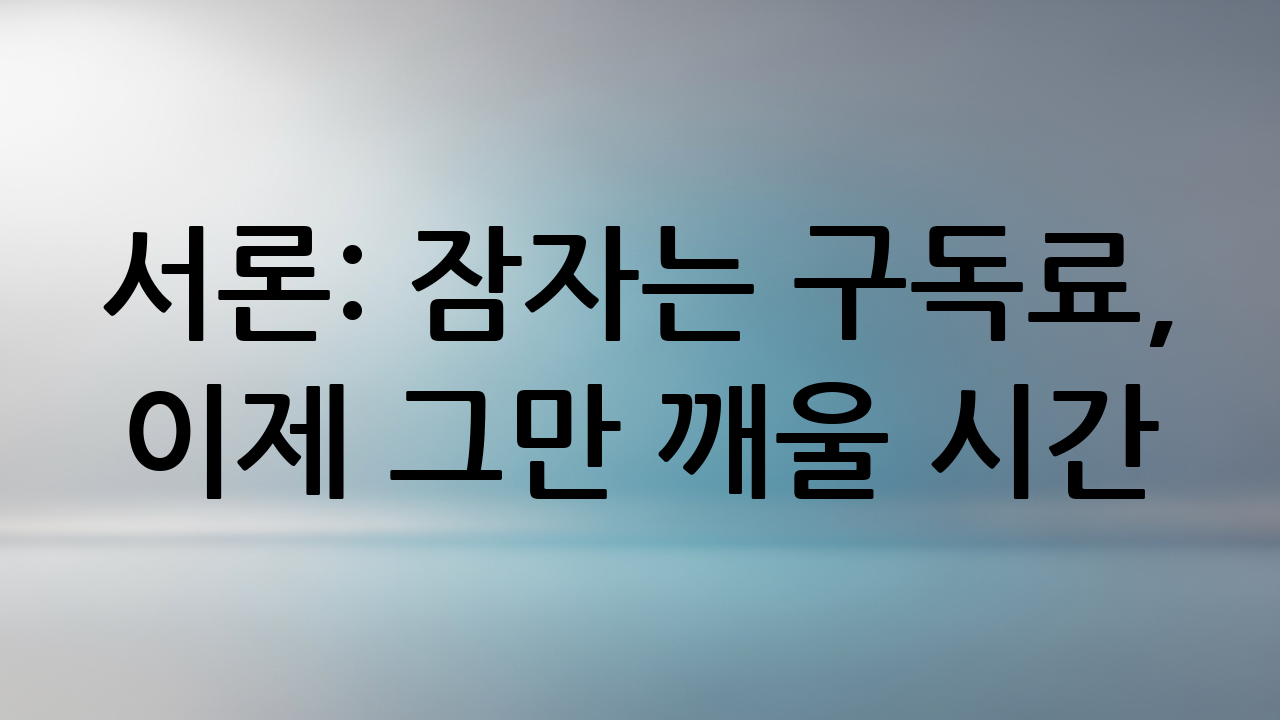 서론: 잠자는 구독료, 이제 그만 깨울 시간